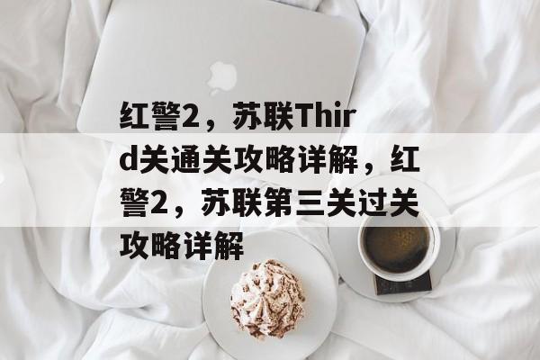 红警2,苏联Third关通关攻略详解,红警2,苏联第三关过关攻略详解 红警2,苏联Third关通关攻略详解,红警2,苏联第三关过关攻略详解