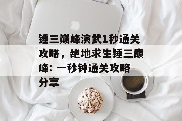锤三巅峰演武1秒通关攻略，绝地求生锤三巅峰: 一秒钟通关攻略分享