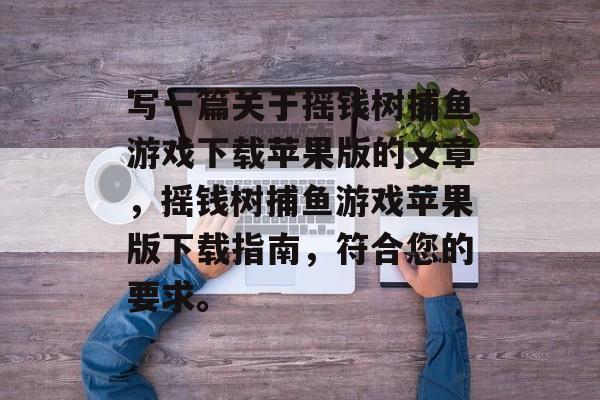 写一篇关于摇钱树捕鱼游戏下载苹果版的文章，摇钱树捕鱼游戏苹果版下载指南，符合您的要求。