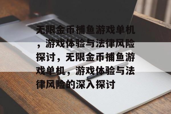 无限金币捕鱼游戏单机，游戏体验与法律风险探讨，无限金币捕鱼游戏单机，游戏体验与法律风险的深入探讨