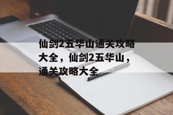仙剑2五华山通关攻略大全,仙剑2五华山,通关攻略大全 仙剑2五华山通关攻略大全,仙剑2五华山,通关攻略大全