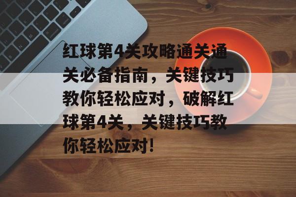 红球第4关攻略通关通关必备指南,关键技巧教你轻松应对,破解红球第4关,关键技巧教你轻松应对! 红球第4关攻略通关通关必备指南,关键技巧教你轻松应对,破解红球第4关,关键技巧教你轻松应对!