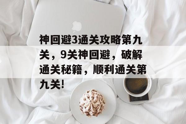 神回避3通关攻略第九关，9关神回避，破解通关秘籍，顺利通关第九关!