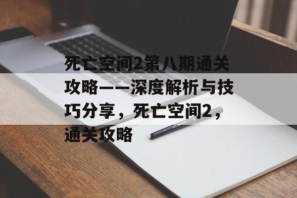 死亡空间2第八期通关攻略——深度解析与技巧分享,死亡空间2,通关攻略 死亡空间2第八期通关攻略——深度解析与技巧分享,死亡空间2,通关攻略