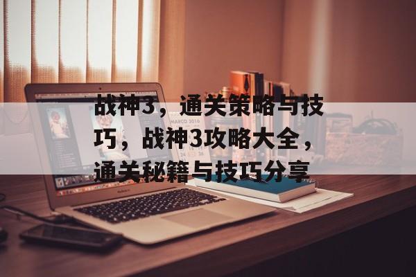战神3，通关策略与技巧，战神3攻略大全，通关秘籍与技巧分享