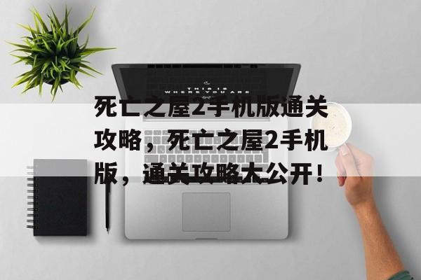 死亡之屋2手机版通关攻略,死亡之屋2手机版,通关攻略大公开! 死亡之屋2手机版通关攻略,死亡之屋2手机版,通关攻略大公开!