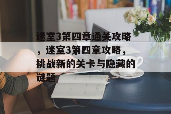 迷室3第四章通关攻略,迷室3第四章攻略,挑战新的关卡与隐藏的谜题 迷室3第四章通关攻略,迷室3第四章攻略,挑战新的关卡与隐藏的谜题