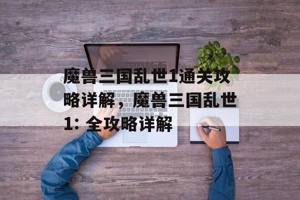 魔兽三国乱世1通关攻略详解，魔兽三国乱世1: 全攻略详解