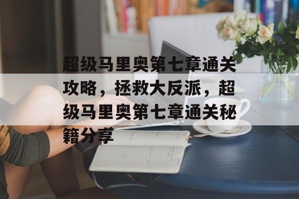 超级马里奥第七章通关攻略,拯救大反派,超级马里奥第七章通关秘籍分享 超级马里奥第七章通关攻略,拯救大反派,超级马里奥第七章通关秘籍分享