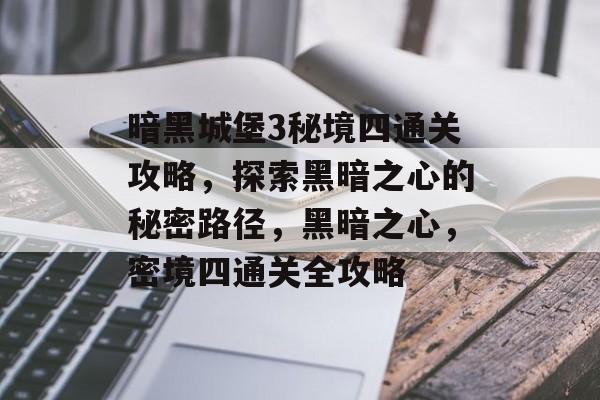 暗黑城堡3秘境四通关攻略，探索黑暗之心的秘密路径，黑暗之心，密境四通关全攻略
