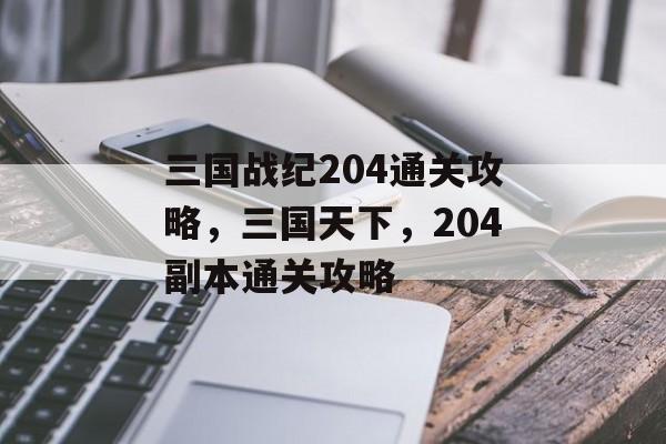 三国战纪204通关攻略,三国天下,204副本通关攻略 三国战纪204通关攻略,三国天下,204副本通关攻略