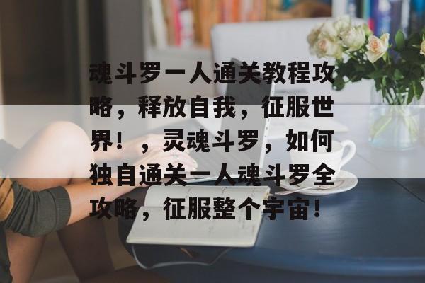 魂斗罗一人通关教程攻略,释放自我,征服世界!,灵魂斗罗,如何独自通关一人魂斗罗全攻略,征服整个宇宙! 魂斗罗一人通关教程攻略,释放自我,征服世界!,灵魂斗罗,如何独自通关一人魂斗罗全攻略,征服整个宇宙!