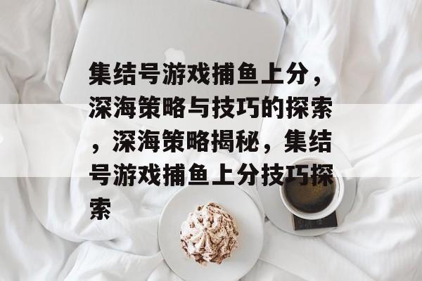 集结号游戏捕鱼上分，深海策略与技巧的探索，深海策略揭秘，集结号游戏捕鱼上分技巧探索