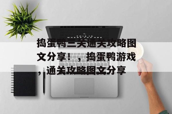 捣蛋鸭三关通关攻略图文分享!,捣蛋鸭游戏,通关攻略图文分享 捣蛋鸭三关通关攻略图文分享!,捣蛋鸭游戏,通关攻略图文分享