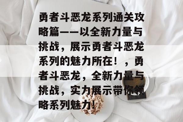 勇者斗恶龙系列通关攻略篇——以全新力量与挑战,展示勇者斗恶龙系列的魅力所在!,勇者斗恶龙,全新力量与挑战,实力展示带你领略系列魅力! 勇者斗恶龙系列通关攻略篇——以全新力量与挑战,展示勇者斗恶龙系列的魅力所在!,勇者斗恶龙,全新力量与挑战,实力展示带你领略系列魅力!
