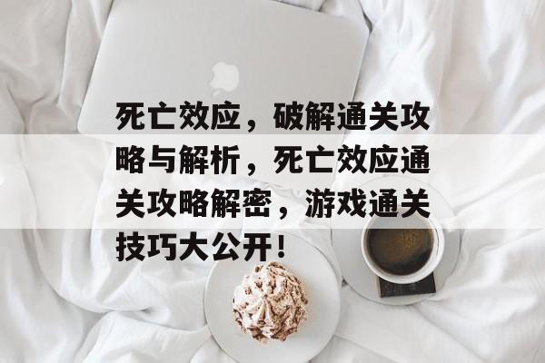 死亡效应,破解通关攻略与解析,死亡效应通关攻略解密,游戏通关技巧大公开! 死亡效应,破解通关攻略与解析,死亡效应通关攻略解密,游戏通关技巧大公开!