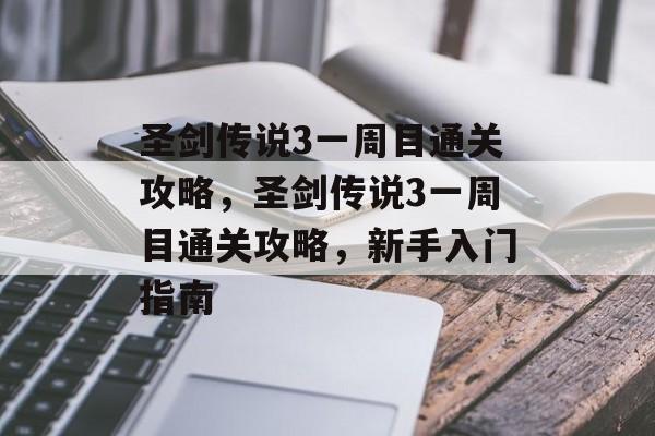 圣剑传说3一周目通关攻略,圣剑传说3一周目通关攻略,新手入门指南 圣剑传说3一周目通关攻略,圣剑传说3一周目通关攻略,新手入门指南