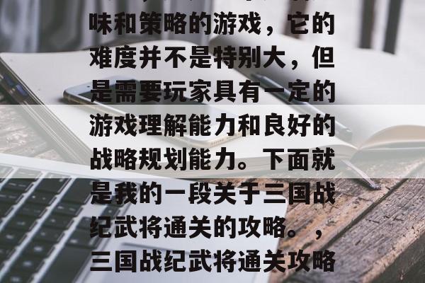 三国战纪武将通关大全攻略,这是一个充满趣味和策略的游戏,它的难度并不是特别大,但是需要玩家具有一定的游戏理解能力和良好的战略规划能力。下面就是我的一段关于三国战纪武将通关的攻略。,三国战纪武将通关攻略,轻松玩转游戏中的策略与挑战 三国战纪武将通关大全攻略,这是一个充满趣味和策略的游戏,它的难度并不是特别大,但是需要玩家具有一定的游戏理解能力和良好的战略规划能力。下面就是我的一段关于三国战纪武将通关的攻略。,三国战纪武将通关攻略,轻松玩转游戏中的策略与挑战