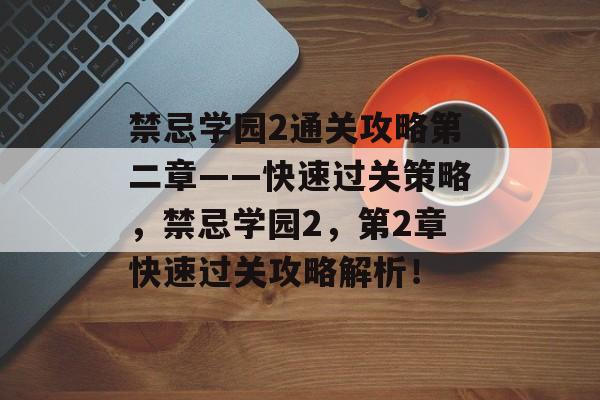 禁忌学园2通关攻略第二章——快速过关策略,禁忌学园2,第2章快速过关攻略解析! 禁忌学园2通关攻略第二章——快速过关策略,禁忌学园2,第2章快速过关攻略解析!