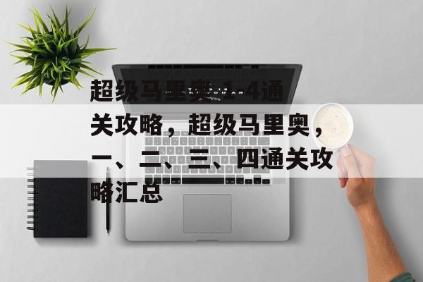 超级马里奥 1-4通关攻略，超级马里奥，一、二、三、四通关攻略汇总