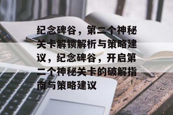 纪念碑谷,第二个神秘关卡解锁解析与策略建议,纪念碑谷,开启第二个神秘关卡的破解指南与策略建议 纪念碑谷,第二个神秘关卡解锁解析与策略建议,纪念碑谷,开启第二个神秘关卡的破解指南与策略建议