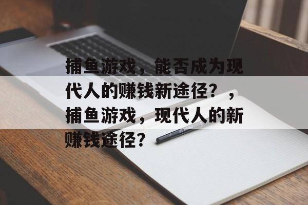 捕鱼游戏,能否成为现代人的赚钱新途径?,捕鱼游戏,现代人的新赚钱途径? 捕鱼游戏,能否成为现代人的赚钱新途径?,捕鱼游戏,现代人的新赚钱途径?