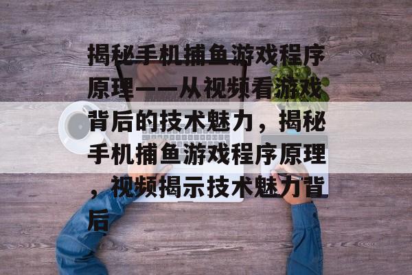 揭秘手机捕鱼游戏程序原理——从视频看游戏背后的技术魅力,揭秘手机捕鱼游戏程序原理,视频揭示技术魅力背后 揭秘手机捕鱼游戏程序原理——从视频看游戏背后的技术魅力,揭秘手机捕鱼游戏程序原理,视频揭示技术魅力背后