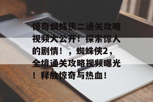 惊奇蜘蛛侠二通关攻略视频大公开!探索惊人的剧情!,蜘蛛侠2,全境通关攻略视频曝光!释放惊奇与热血! 惊奇蜘蛛侠二通关攻略视频大公开!探索惊人的剧情!,蜘蛛侠2,全境通关攻略视频曝光!释放惊奇与热血!