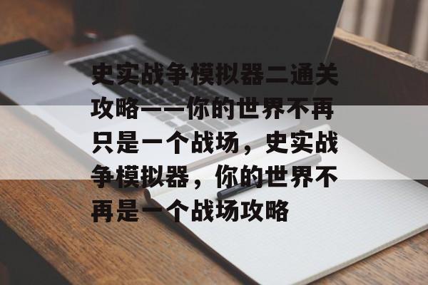 史实战争模拟器二通关攻略——你的世界不再只是一个战场，史实战争模拟器，你的世界不再是一个战场攻略