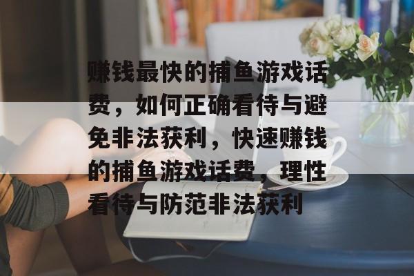 赚钱最快的捕鱼游戏话费,如何正确看待与避免非法获利,快速赚钱的捕鱼游戏话费,理性看待与防范非法获利 赚钱最快的捕鱼游戏话费,如何正确看待与避免非法获利,快速赚钱的捕鱼游戏话费,理性看待与防范非法获利