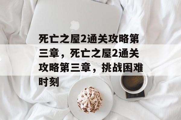 死亡之屋2通关攻略第三章,死亡之屋2通关攻略第三章,挑战困难时刻 死亡之屋2通关攻略第三章,死亡之屋2通关攻略第三章,挑战困难时刻