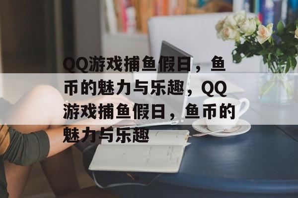 QQ游戏捕鱼假日，鱼币的魅力与乐趣，QQ游戏捕鱼假日，鱼币的魅力与乐趣