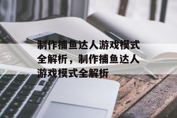 制作捕鱼达人游戏模式全解析,制作捕鱼达人游戏模式全解析 制作捕鱼达人游戏模式全解析,制作捕鱼达人游戏模式全解析
