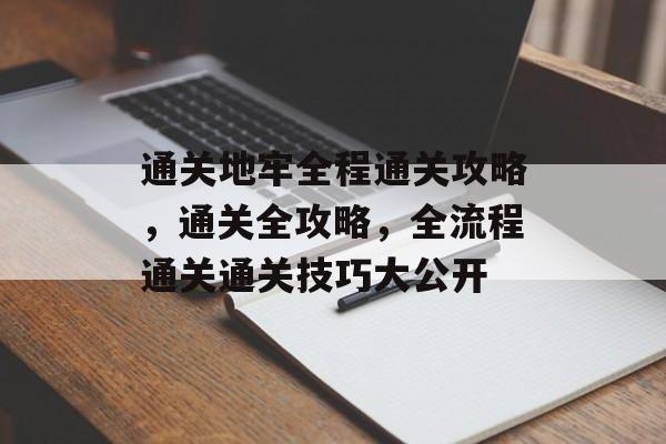 通关地牢全程通关攻略,通关全攻略,全流程通关通关技巧大公开 通关地牢全程通关攻略,通关全攻略,全流程通关通关技巧大公开