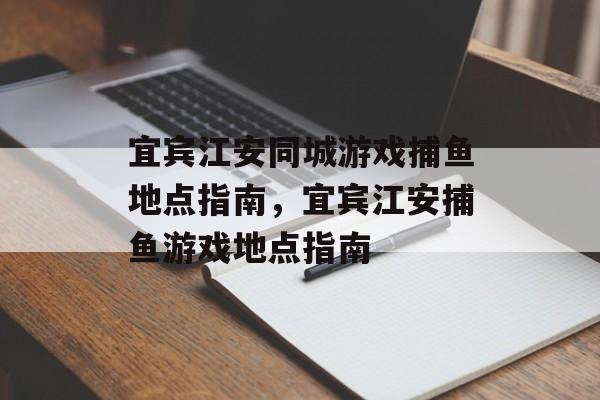 宜宾江安同城游戏捕鱼地点指南,宜宾江安捕鱼游戏地点指南 宜宾江安同城游戏捕鱼地点指南,宜宾江安捕鱼游戏地点指南