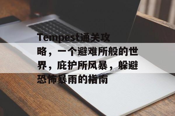 Tempest通关攻略,一个避难所般的世界,庇护所风暴,躲避恐怖暴雨的指南 Tempest通关攻略,一个避难所般的世界,庇护所风暴,躲避恐怖暴雨的指南
