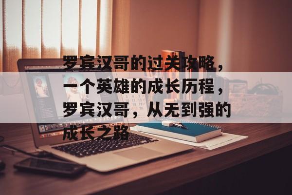 罗宾汉哥的过关攻略,一个英雄的成长历程,罗宾汉哥,从无到强的成长之路 罗宾汉哥的过关攻略,一个英雄的成长历程,罗宾汉哥,从无到强的成长之路