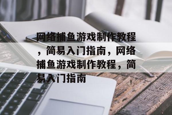 网络捕鱼游戏制作教程，简易入门指南，网络捕鱼游戏制作教程，简易入门指南