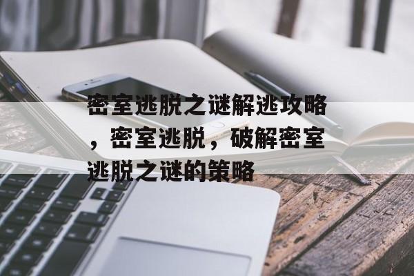 密室逃脱之谜解逃攻略,密室逃脱,破解密室逃脱之谜的策略 密室逃脱之谜解逃攻略,密室逃脱,破解密室逃脱之谜的策略