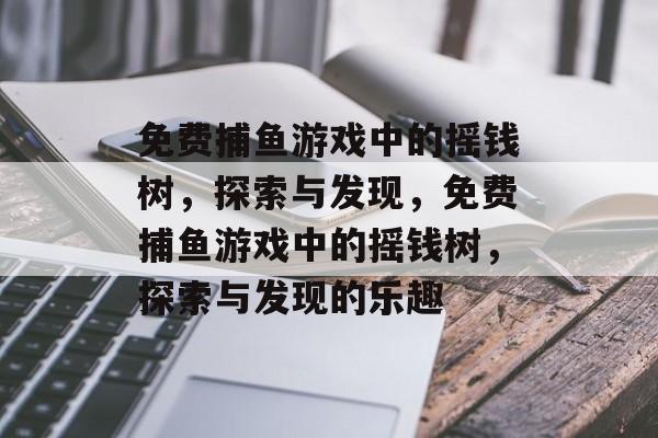 免费捕鱼游戏中的摇钱树,探索与发现,免费捕鱼游戏中的摇钱树,探索与发现的乐趣 免费捕鱼游戏中的摇钱树,探索与发现,免费捕鱼游戏中的摇钱树,探索与发现的乐趣
