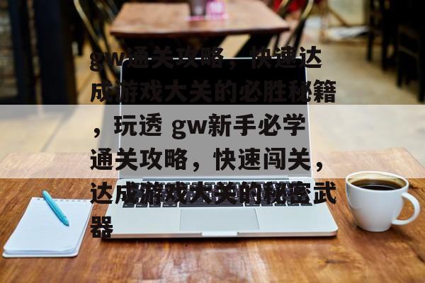 gw通关攻略,快速达成游戏大关的必胜秘籍,玩透 gw新手必学通关攻略,快速闯关,达成游戏大关的秘密武器 gw通关攻略,快速达成游戏大关的必胜秘籍,玩透 gw新手必学通关攻略,快速闯关,达成游戏大关的秘密武器