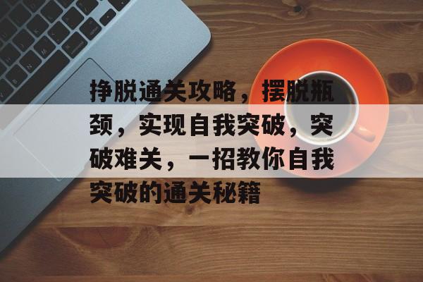 挣脱通关攻略，摆脱瓶颈，实现自我突破，突破难关，一招教你自我突破的通关秘籍