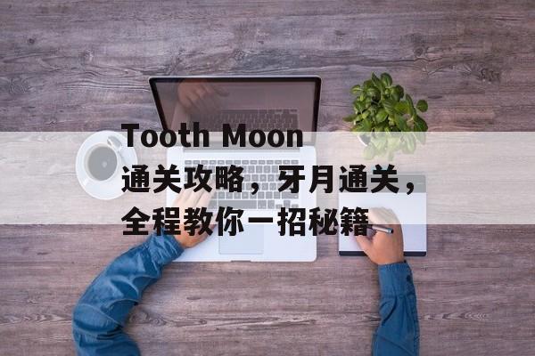Tooth Moon通关攻略,牙月通关,全程教你一招秘籍 Tooth Moon通关攻略,牙月通关,全程教你一招秘籍