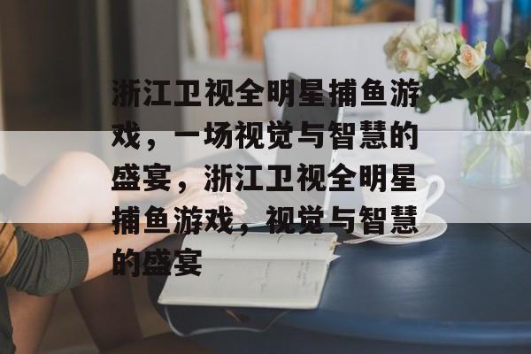 浙江卫视全明星捕鱼游戏，一场视觉与智慧的盛宴，浙江卫视全明星捕鱼游戏，视觉与智慧的盛宴