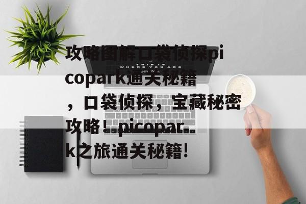 攻略图解口袋侦探picopark通关秘籍,口袋侦探,宝藏秘密攻略!picopark之旅通关秘籍! 攻略图解口袋侦探picopark通关秘籍,口袋侦探,宝藏秘密攻略!picopark之旅通关秘籍!