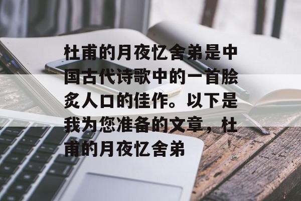 杜甫的月夜忆舍弟是中国古代诗歌中的一首脍炙人口的佳作。以下是我为您准备的文章，杜甫的月夜忆舍弟