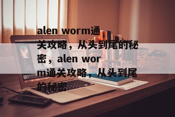 alen worm通关攻略,从头到尾的秘密,alen worm通关攻略,从头到尾的秘密 alen worm通关攻略,从头到尾的秘密,alen worm通关攻略,从头到尾的秘密