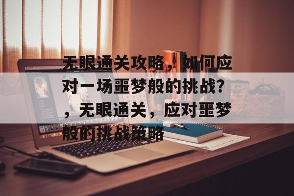 无眼通关攻略,如何应对一场噩梦般的挑战?,无眼通关,应对噩梦般的挑战策略 无眼通关攻略,如何应对一场噩梦般的挑战?,无眼通关,应对噩梦般的挑战策略