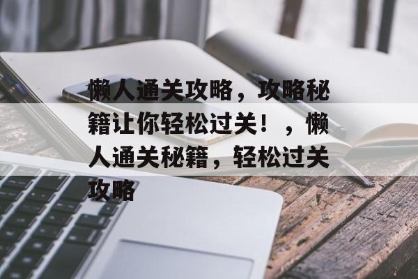 懒人通关攻略,攻略秘籍让你轻松过关!,懒人通关秘籍,轻松过关攻略 懒人通关攻略,攻略秘籍让你轻松过关!,懒人通关秘籍,轻松过关攻略