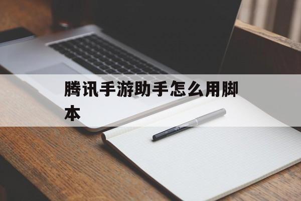 腾讯手游助手怎么用脚本 腾讯手游助手怎么用脚本